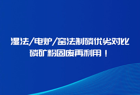 握别磷石膏传染、解决回转窑结圈，一文看懂窑法 / 湿法 / 电炉造磷差距
